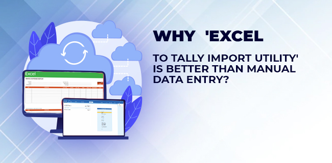 Why Excel to Tally Import Utility  Is Better Than Manual Data Entry?