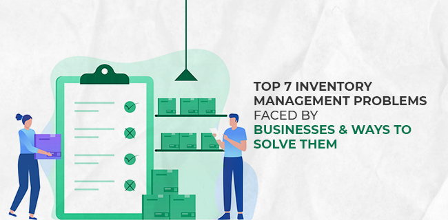 Top 7 Inventory Management problems faced by businesses and ways to solve them